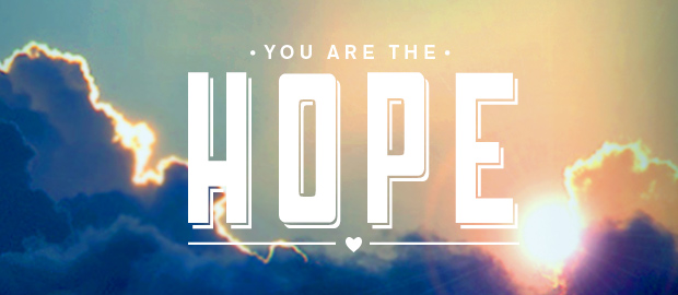 When you are told – you are the hope!