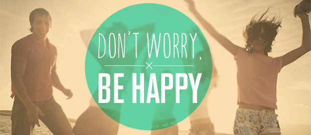 Don't worry. Be happy.