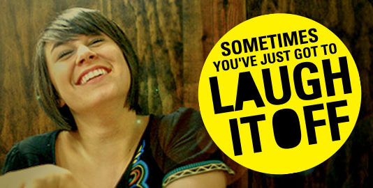 Sometimes You’ve Just Got To Laugh It Off LAUGH IT OFF