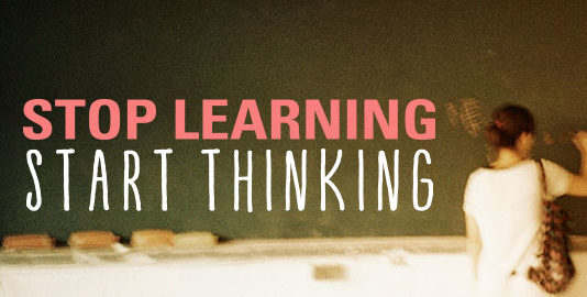 STOP LEARNING START THINKING