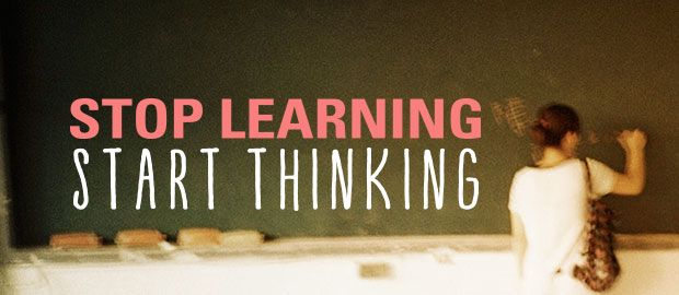 Stop Learning Start Thinking
