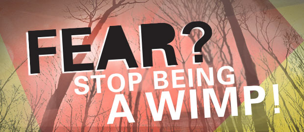 Fear? Stop Being a Wimp!